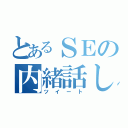 とあるＳＥの内緒話し（ツイート）