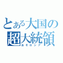 とある大国の超大統領（おそロシア）