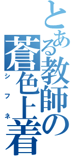 とある教師の蒼色上着（シフネ）