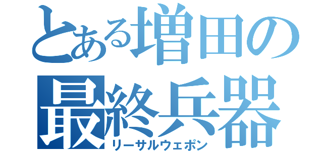 とある増田の最終兵器（リーサルウェポン）