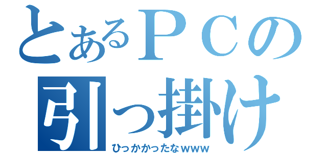 とあるＰＣの引っ掛け画像（ひっかかったなｗｗｗ）