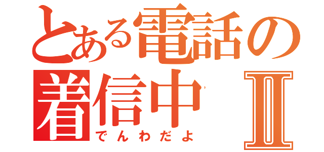 とある電話の着信中Ⅱ（でんわだよ）