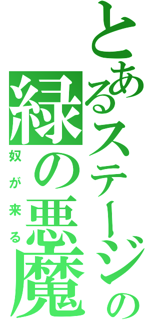 とあるステージの緑の悪魔（奴が来る）