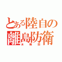 とある陸自の離島防衛（水機団）