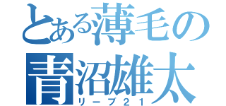 とある薄毛の青沼雄太（リーブ２１）