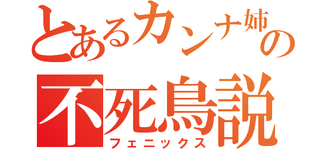 とあるカンナ姉貴の不死鳥説（フェニックス）