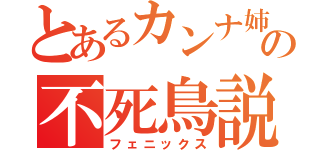 とあるカンナ姉貴の不死鳥説（フェニックス）