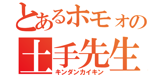 とあるホモォの土手先生（キンダンカイキン）