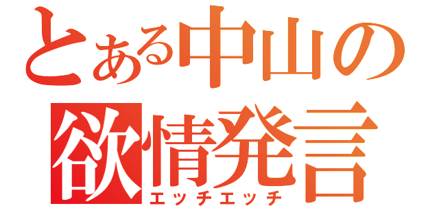 とある中山の欲情発言（エッチエッチ）