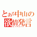 とある中山の欲情発言（エッチエッチ）