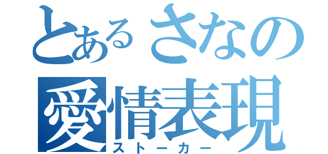 とあるさなの愛情表現（ストーカー）