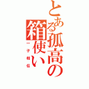 とある孤高の箱使い（一子相伝）