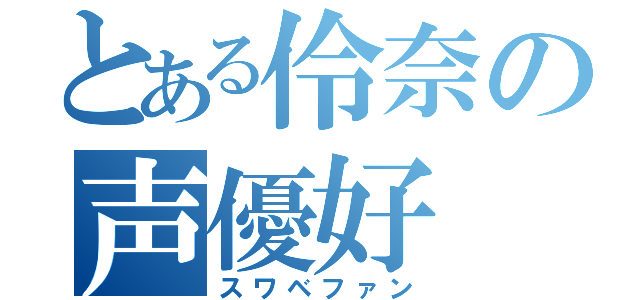 とある伶奈の声優好（スワベファン）