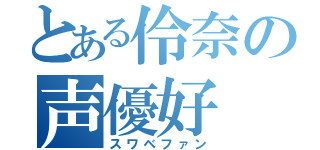 とある伶奈の声優好（スワベファン）