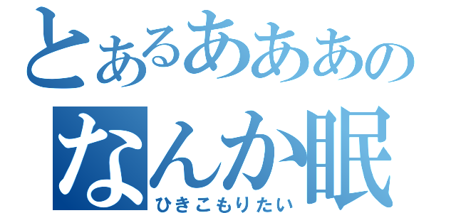 とあるあああのなんか眠い（ひきこもりたい）