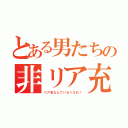 とある男たちの非リア充生活（リア充なんていなくなれ！）