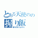 とある天使のの握り飯（愛を受け止めろ）