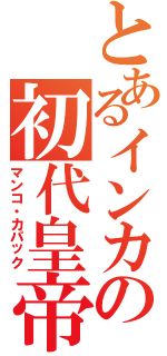 とあるインカの初代皇帝（マンコ・カパック）