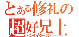 とある修礼の超好兄上（ヘンタイウーマン）