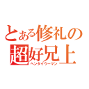 とある修礼の超好兄上（ヘンタイウーマン）