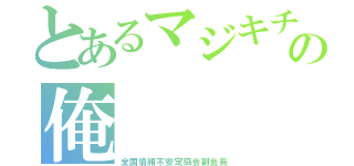 とあるマジキチの俺（全国情緒不安定協会副会長）