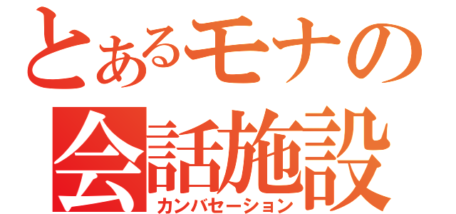 とあるモナの会話施設（カンバセーション）