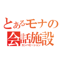 とあるモナの会話施設（カンバセーション）