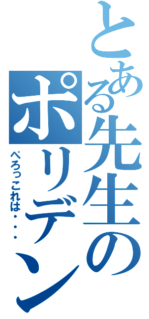 とある先生のポリデント（ぺろっこれは・・・）