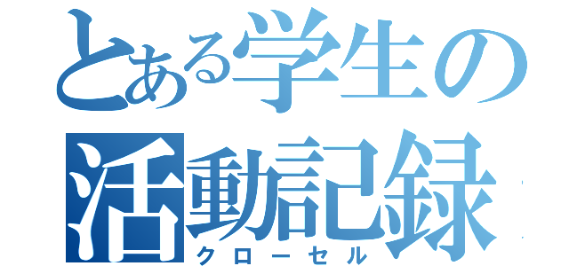 とある学生の活動記録（クローセル）