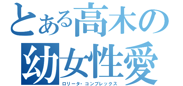 とある高木の幼女性愛（ロリータ・コンプレックス）