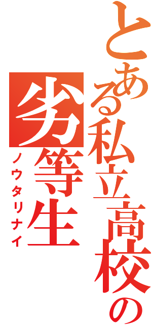 とある私立高校の劣等生（ノウタリナイ）