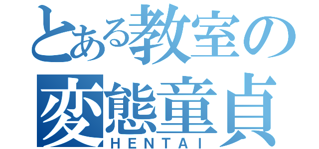 とある教室の変態童貞（ＨＥＮＴＡＩ）