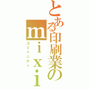 とある印刷業のｍｉｘｉ（コミュニティ）