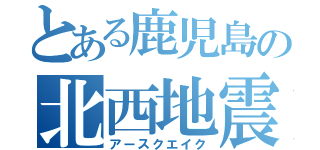 とある鹿児島の北西地震（アースクエイク）