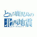 とある鹿児島の北西地震（アースクエイク）