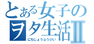 とある女子のヲタ生活Ⅱ（にちじょうふうけい）