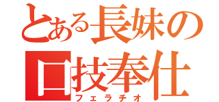 とある長妹の口技奉仕（フェラチオ）