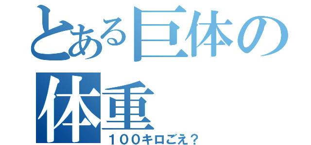 とある巨体の体重（１００キロごえ？）