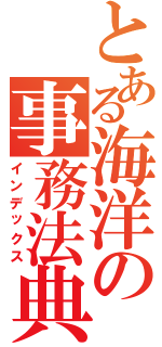 とある海洋の事務法典（インデックス）