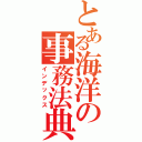 とある海洋の事務法典（インデックス）