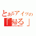 とあるアイツの「帰る」（なかなか帰らない）