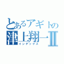 とあるアギトの津上翔一Ⅱ（インデックス）