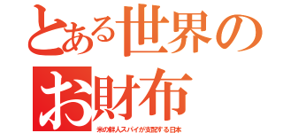 とある世界のお財布（米の鮮人スパイが支配する日本）