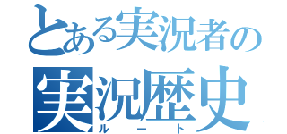 とある実況者の実況歴史（ルート）