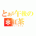 とある午後の＊紅茶（ティータイム）