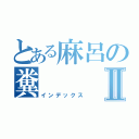 とある麻呂の糞Ⅱ（インデックス）