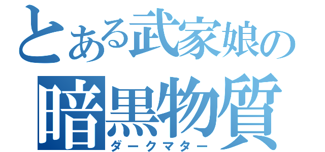 とある武家娘の暗黒物質（ダークマター）