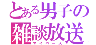 とある男子の雑談放送（マイペース）