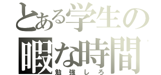 とある学生の暇な時間（勉強しろ）