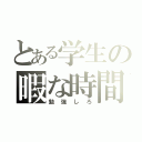 とある学生の暇な時間（勉強しろ）